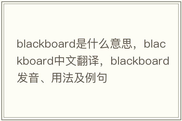 blackboard是什么意思，blackboard中文翻譯，blackboard發(fā)音、用法及例句