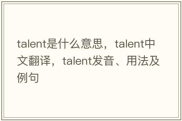 talent是什么意思，talent中文翻譯，talent發(fā)音、用法及例句