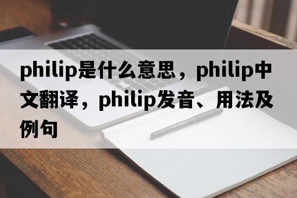 philip是什么意思，philip中文翻譯，philip發(fā)音、用法及例句