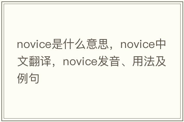 novice是什么意思，novice中文翻譯，novice發(fā)音、用法及例句