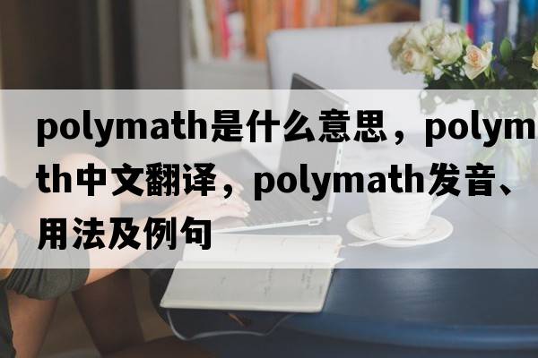 polymath是什么意思，polymath中文翻譯，polymath發(fā)音、用法及例句