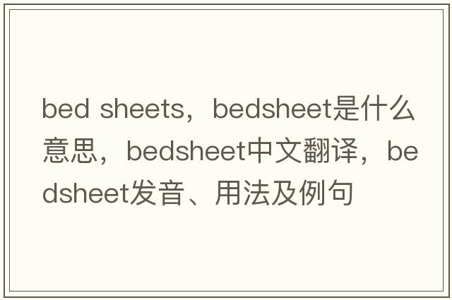 bed sheets，bedsheet是什么意思，bedsheet中文翻譯，bedsheet發(fā)音、用法及例句