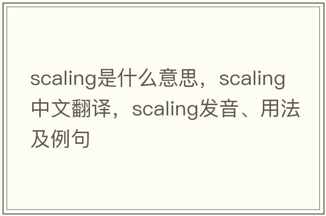 scaling是什么意思，scaling中文翻譯，scaling發(fā)音、用法及例句