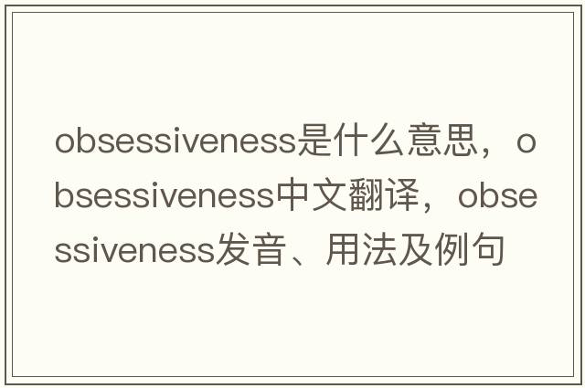 obsessiveness是什么意思，obsessiveness中文翻譯，obsessiveness發(fā)音、用法及例句