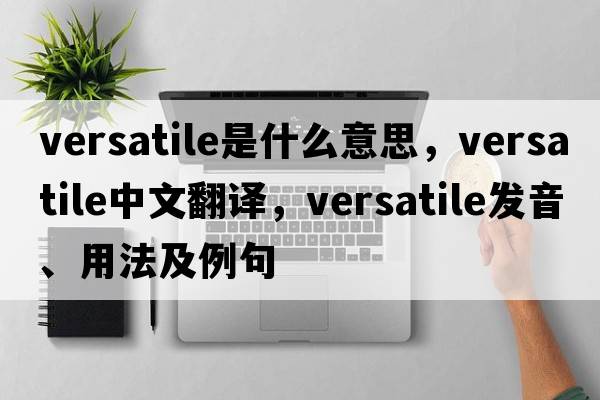 versatile是什么意思，versatile中文翻譯，versatile發(fā)音、用法及例句