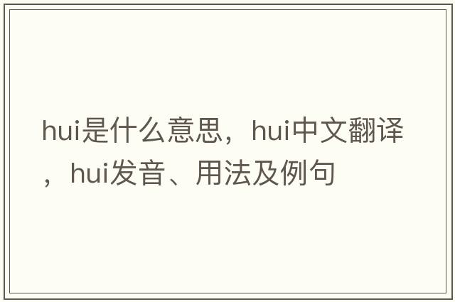 hui是什么意思，hui中文翻譯，hui發(fā)音、用法及例句