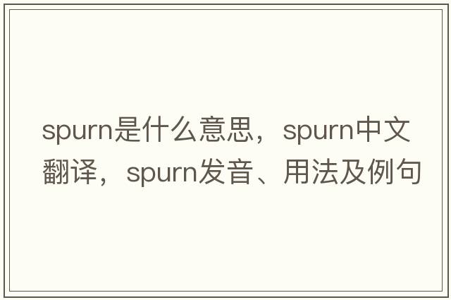 spurn是什么意思，spurn中文翻譯，spurn發(fā)音、用法及例句