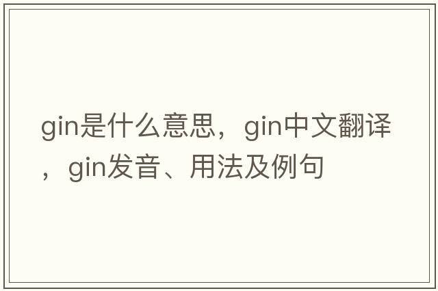 gin是什么意思，gin中文翻譯，gin發(fā)音、用法及例句