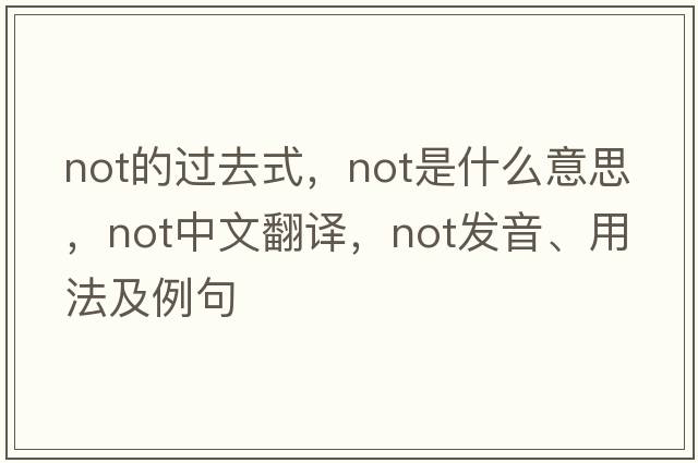 not的過(guò)去式，not是什么意思，not中文翻譯，not發(fā)音、用法及例句