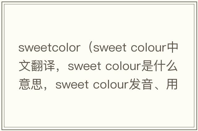 sweetcolor（sweet colour中文翻譯，sweet colour是什么意思，sweet colour發(fā)音、用法及例句）