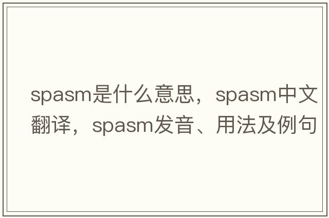 spasm是什么意思，spasm中文翻譯，spasm發(fā)音、用法及例句