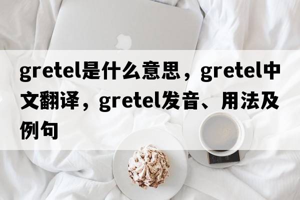 Gretel是什么意思，Gretel中文翻譯，Gretel發(fā)音、用法及例句