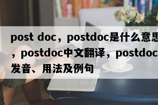 post doc，postdoc是什么意思，postdoc中文翻譯，postdoc發(fā)音、用法及例句