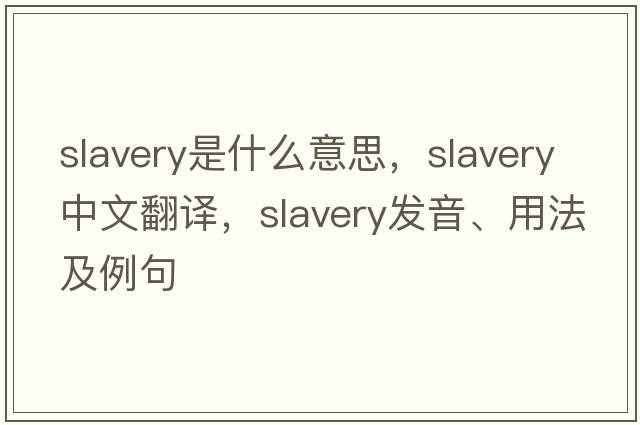 slavery是什么意思，slavery中文翻譯，slavery發(fā)音、用法及例句