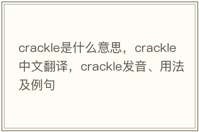 crackle是什么意思，crackle中文翻譯，crackle發(fā)音、用法及例句