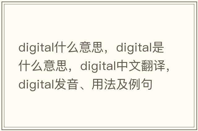 digital什么意思，digital是什么意思，digital中文翻譯，digital發(fā)音、用法及例句