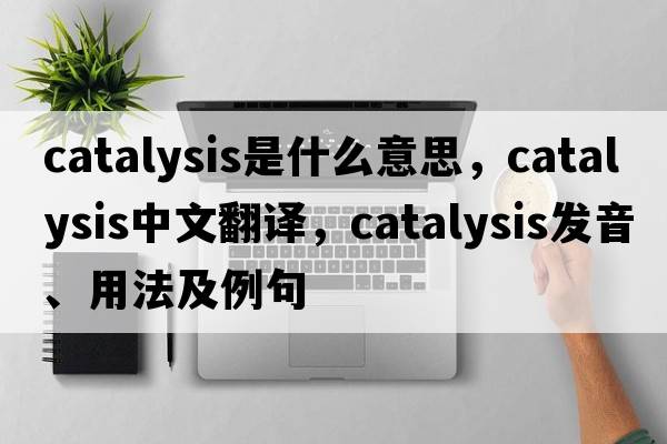 catalysis是什么意思，catalysis中文翻譯，catalysis發(fā)音、用法及例句