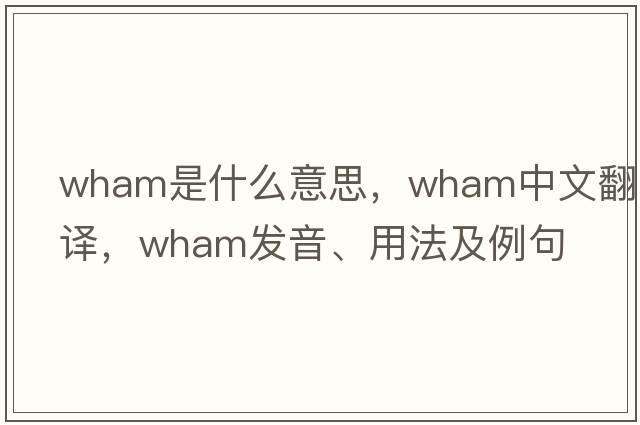 wham是什么意思，wham中文翻譯，wham發(fā)音、用法及例句
