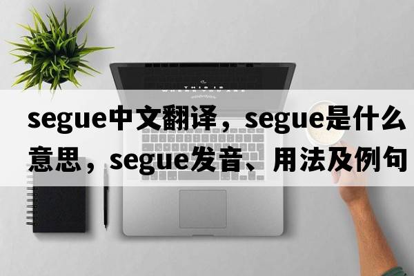 segue中文翻譯，segue是什么意思，segue發(fā)音、用法及例句