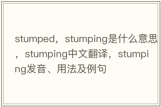 stumped，stumping是什么意思，stumping中文翻譯，stumping發(fā)音、用法及例句
