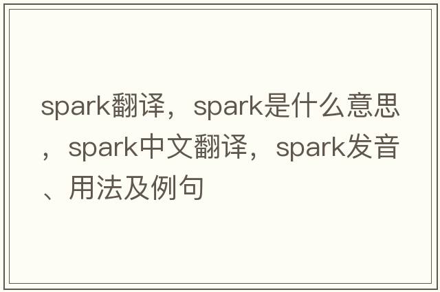 spark翻譯，spark是什么意思，spark中文翻譯，spark發(fā)音、用法及例句