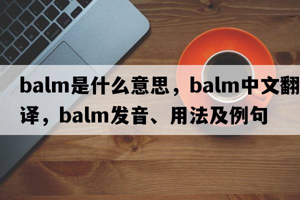 balm是什么意思，balm中文翻譯，balm發(fā)音、用法及例句