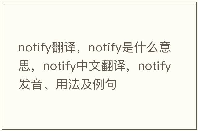 notify翻譯，notify是什么意思，notify中文翻譯，notify發(fā)音、用法及例句