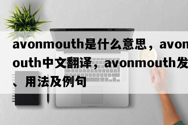 Avonmouth是什么意思，Avonmouth中文翻譯，Avonmouth發(fā)音、用法及例句