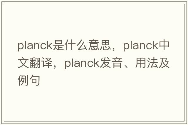 planck是什么意思，planck中文翻譯，planck發(fā)音、用法及例句