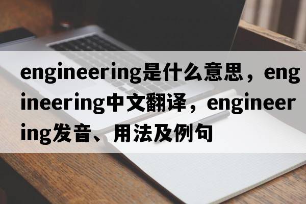 engineering是什么意思，engineering中文翻譯，engineering發(fā)音、用法及例句