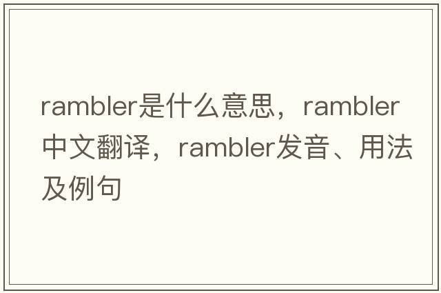 rambler是什么意思，rambler中文翻譯，rambler發(fā)音、用法及例句