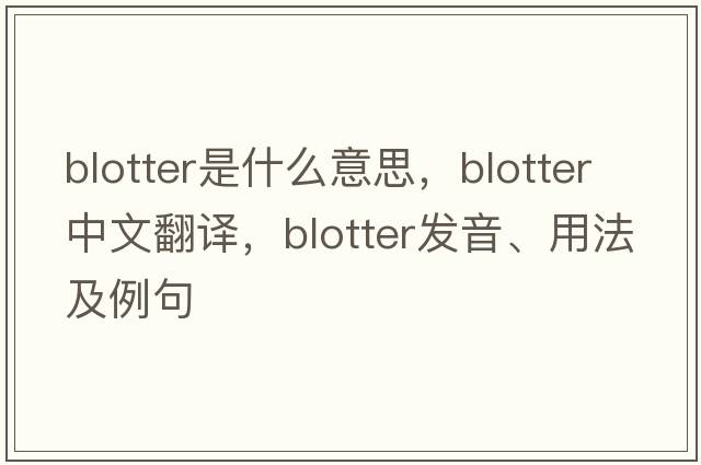 blotter是什么意思，blotter中文翻譯，blotter發(fā)音、用法及例句