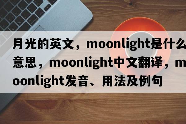月光的英文，moonlight是什么意思，moonlight中文翻譯，moonlight發(fā)音、用法及例句