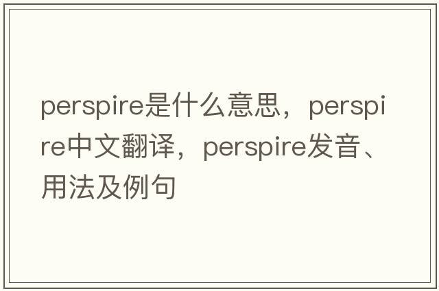 perspire是什么意思，perspire中文翻譯，perspire發(fā)音、用法及例句