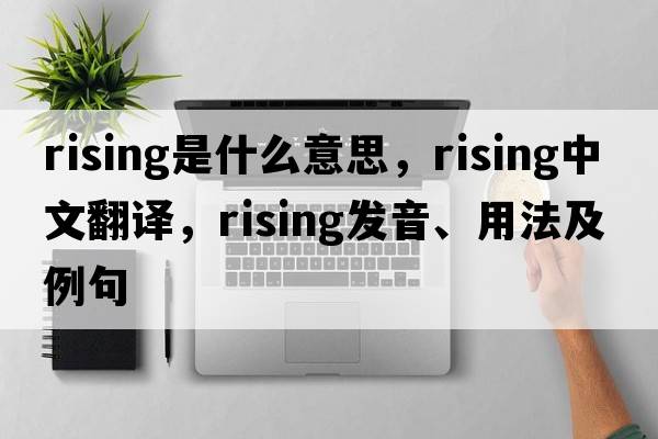 rising是什么意思，rising中文翻譯，rising發(fā)音、用法及例句