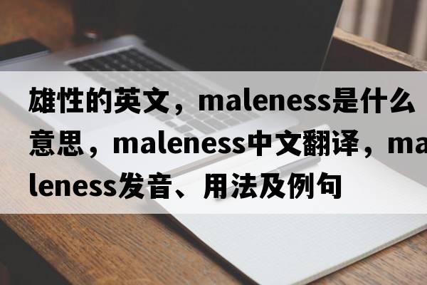 雄性的英文，maleness是什么意思，maleness中文翻譯，maleness發(fā)音、用法及例句
