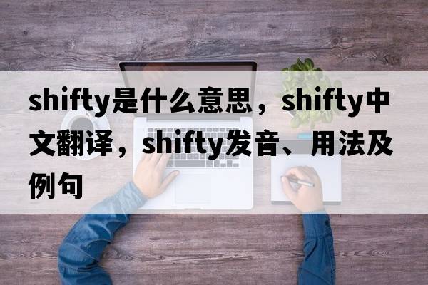 shifty是什么意思，shifty中文翻譯，shifty發(fā)音、用法及例句