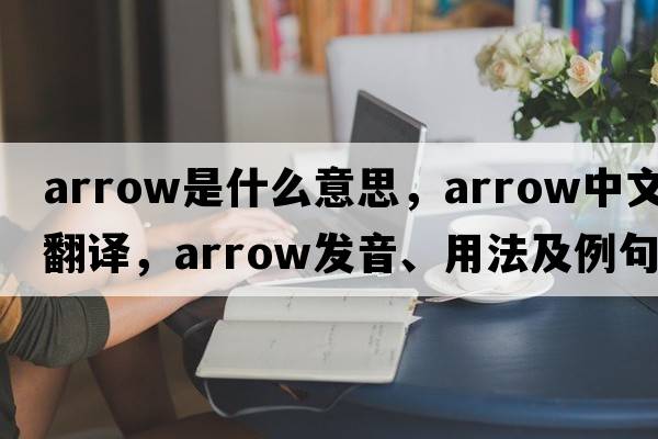 arrow是什么意思，arrow中文翻譯，arrow發(fā)音、用法及例句