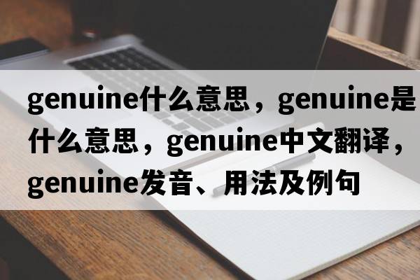 genuine什么意思，genuine是什么意思，genuine中文翻譯，genuine發(fā)音、用法及例句