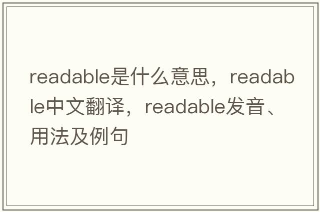 readable是什么意思，readable中文翻譯，readable發(fā)音、用法及例句