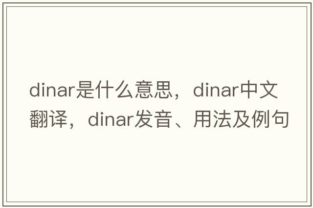 dinar是什么意思，dinar中文翻譯，dinar發(fā)音、用法及例句