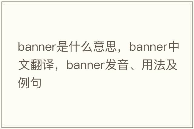 banner是什么意思，banner中文翻譯，banner發(fā)音、用法及例句