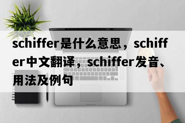 SCHIFFER是什么意思，SCHIFFER中文翻譯，SCHIFFER發(fā)音、用法及例句