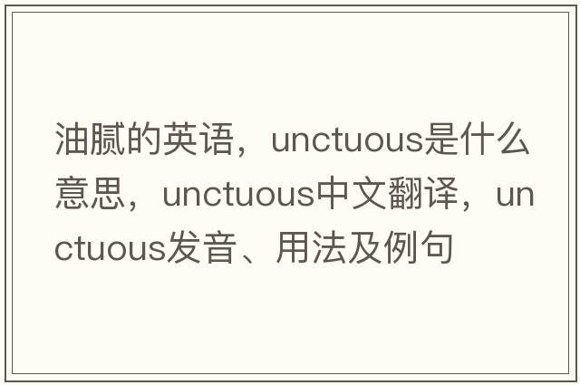 油膩的英語(yǔ)，unctuous是什么意思，unctuous中文翻譯，unctuous發(fā)音、用法及例句