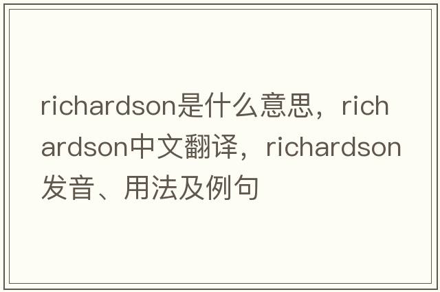 richardson是什么意思，richardson中文翻譯，richardson發(fā)音、用法及例句
