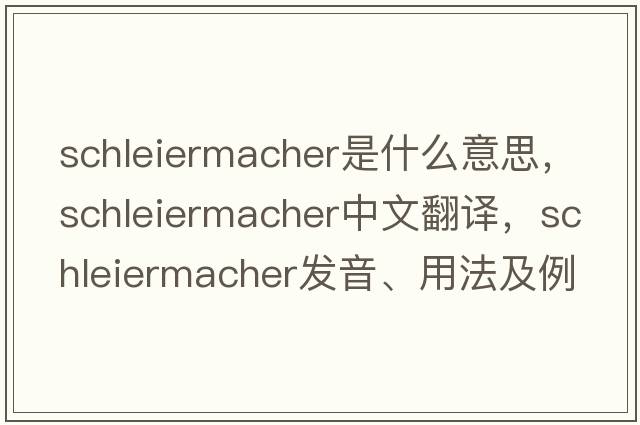 Schleiermacher是什么意思，Schleiermacher中文翻譯，Schleiermacher發(fā)音、用法及例句