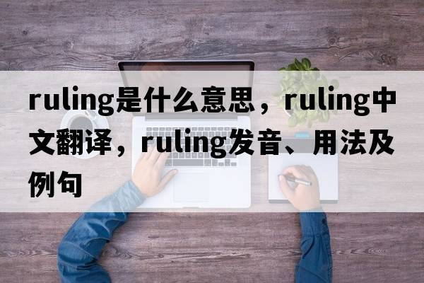 ruling是什么意思，ruling中文翻譯，ruling發(fā)音、用法及例句