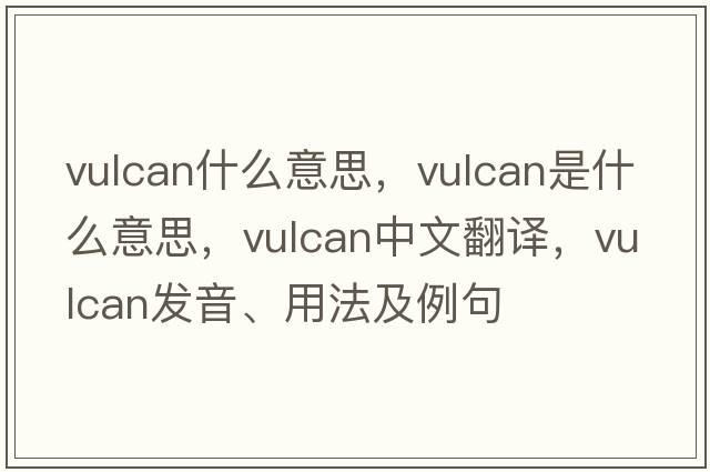 vulcan什么意思，vulcan是什么意思，vulcan中文翻譯，vulcan發(fā)音、用法及例句