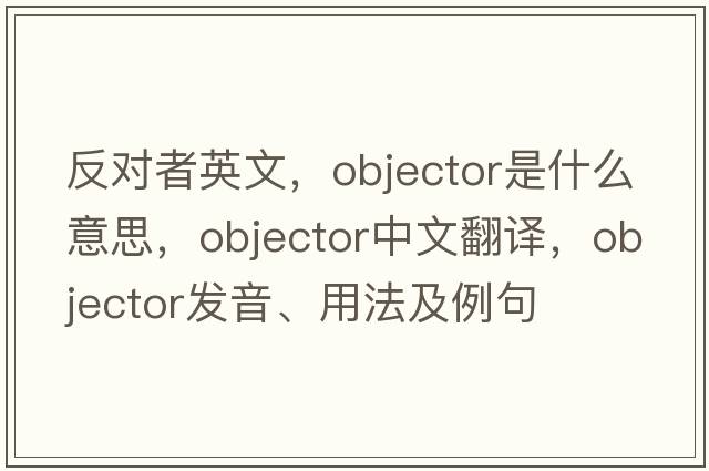 反對者英文，objector是什么意思，objector中文翻譯，objector發(fā)音、用法及例句