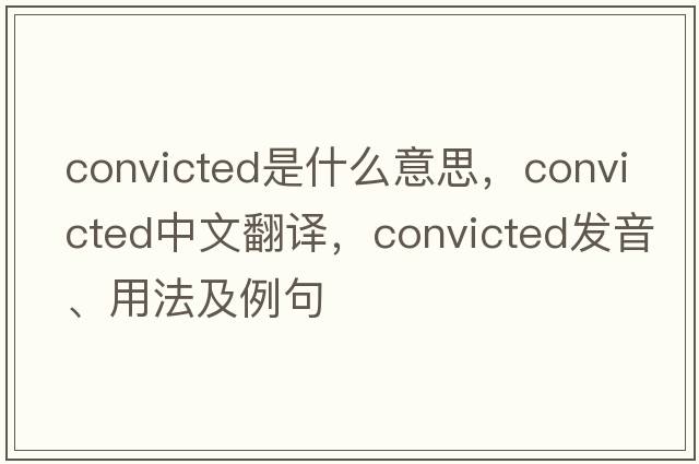 convicted是什么意思，convicted中文翻譯，convicted發(fā)音、用法及例句